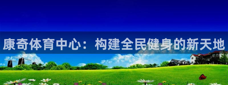 意昂体育4开户：康奇体育中心：构建全民健身的新天地