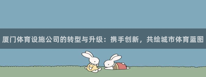 意昂体育4招商电话是多少号码：厦门体育设施公司的转型