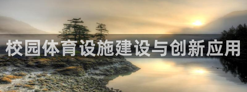 意昂体育4平台是正规平台吗：校园体育设施建设与创新应