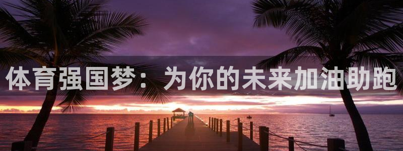 意昂体育4是干嘛的公司：体育强国梦：为你的未来加油助
