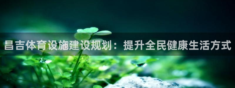 意昂集团官网：昌吉体育设施建设规划：提升全民健康生活方式