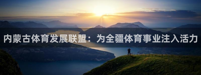 意昂4娱乐首页网站大全：内蒙古体育发展联盟：为全疆体育事业注 