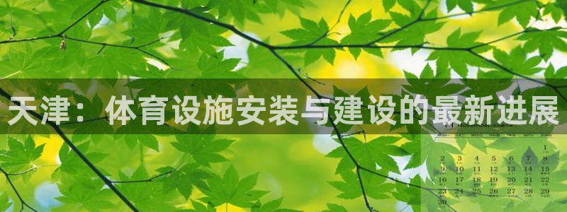 意昂体育4招商电话是多少：天津：体育设施安装与建设的最新进展