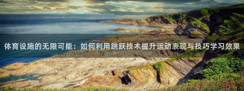 意昂体育4招商电话是多少：体育设施的无限可能：如何利用跳跃技