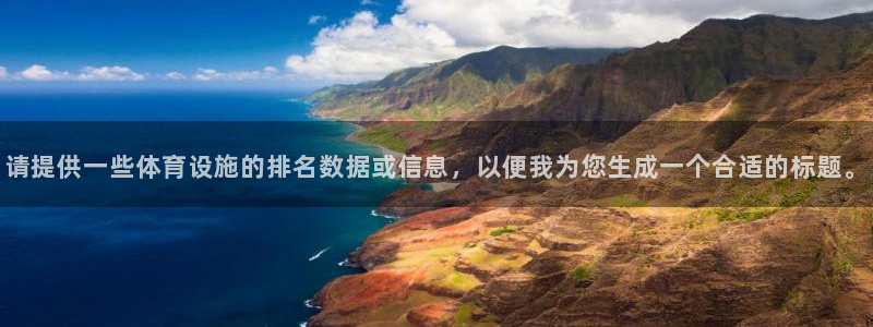 意昂体育4招商电话地址：请提供一些体育设施的排名数据