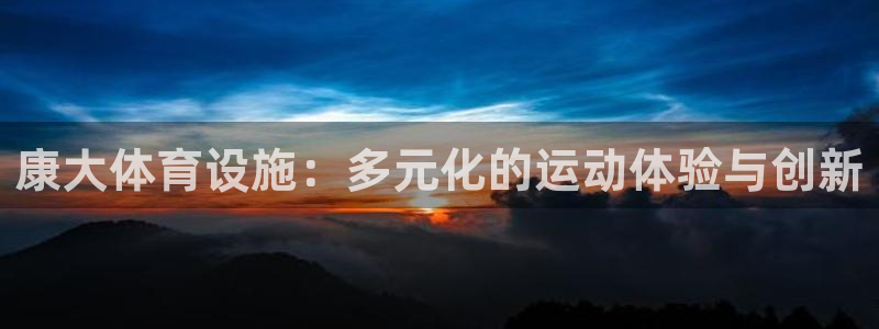 意昂体育4平台是正规平台吗知乎：康大体育设施：多元化