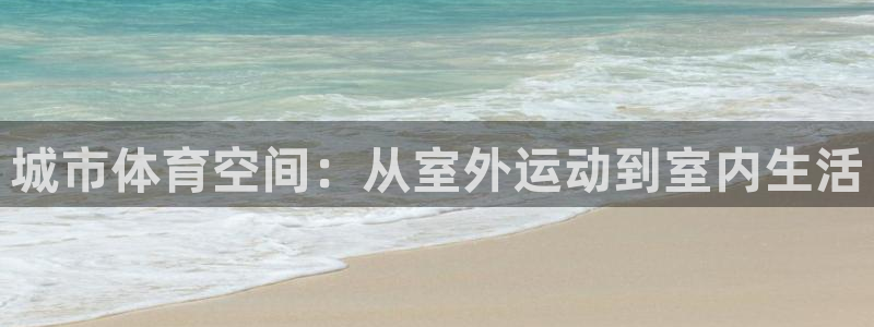 意昂4新能源：城市体育空间：从室外运动到室内生活
