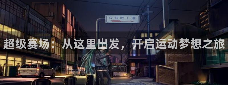 意昂体育4平台注册：超级赛场：从这里出发，开启运动梦想之旅