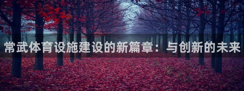 意昂体育4招商电话地址查询：常武体育设施建设的新篇章：与创新