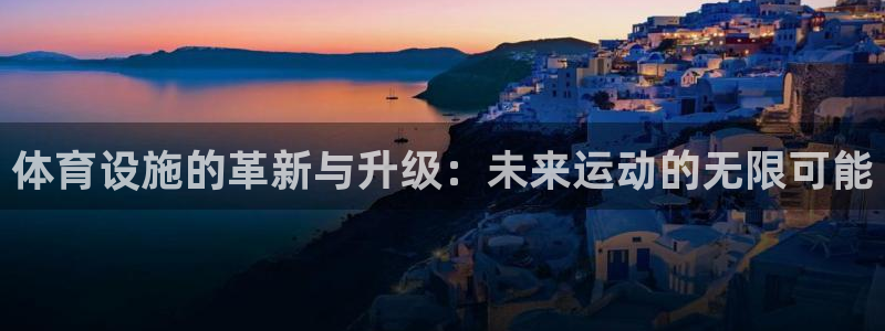 意昂体育4招商电话是多少号码：体育设施的革新与升级：未来运动