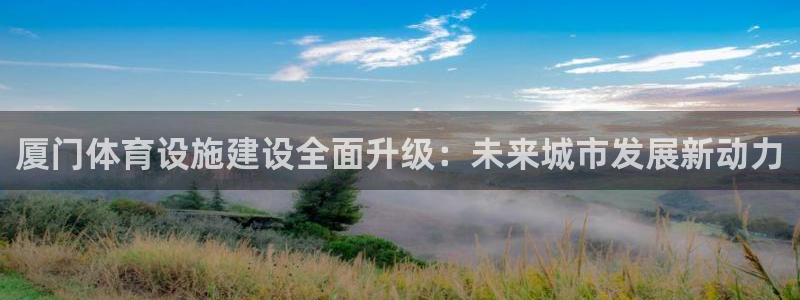 意昂体育4：厦门体育设施建设全面升级：未来城市发展新动力