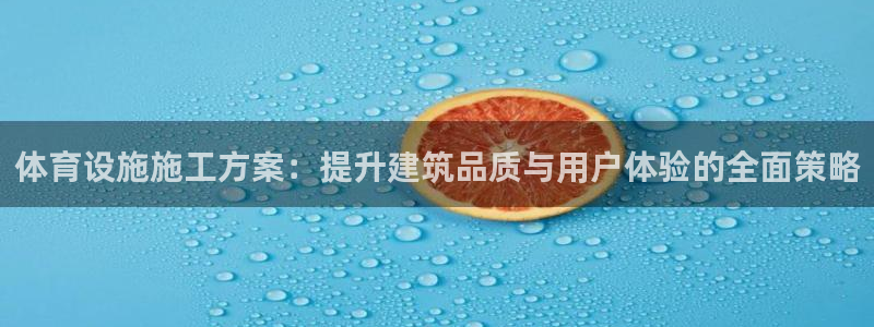 意昂平台体育：体育设施施工方案：提升建筑品质与用户体验的全面