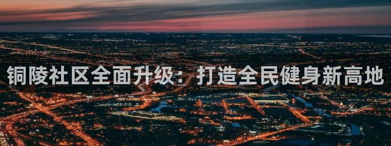 意昂4神州：铜陵社区全面升级：打造全民健身新高地