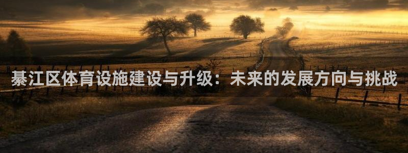 意昂体育4招商电话是多少号码：綦江区体育设施建设与升