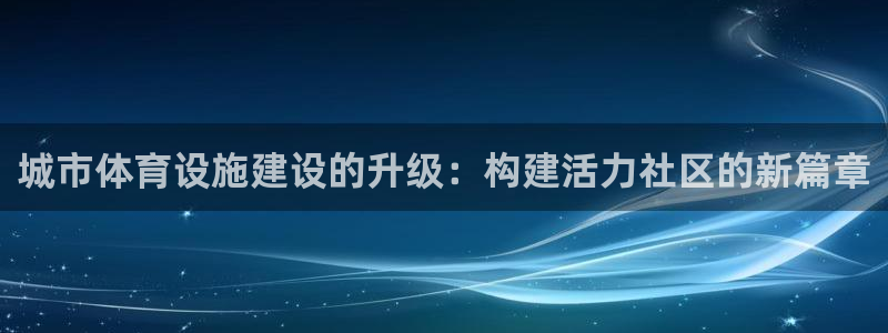 意昂4娱乐下载：城市体育设施建设的升级：构建活力社区