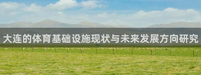 意昂体育4招商电话号码：大连的体育基础设施现状与未来