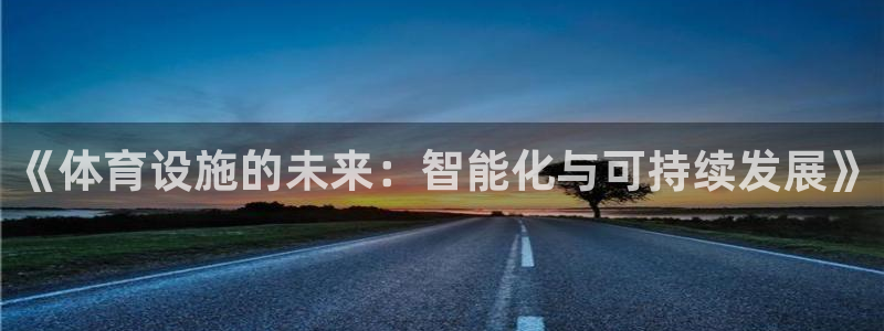 意昂4集团官网首页网址：《体育设施的未来：智能化与可