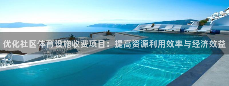 意昂体育4招商电话地址：优化社区体育设施收费项目：提