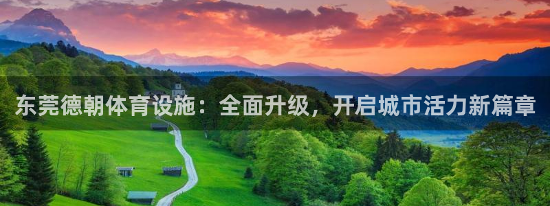 意昂体育4官方客服电话：东莞德朝体育设施：全面升级，