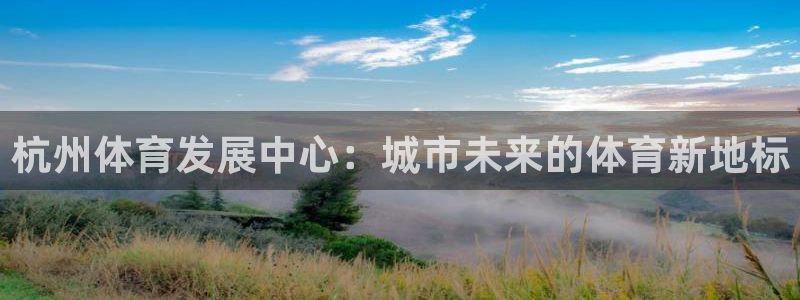 意昂4官方：杭州体育发展中心：城市未来的体育新地标