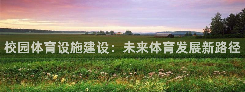 意昂体育4招商电话号码是多少啊：校园体育设施建设：未来体育发
