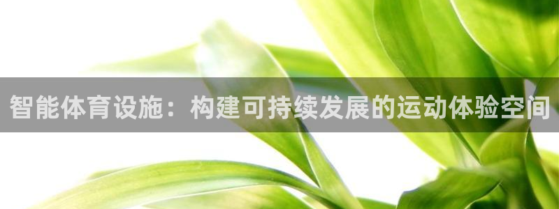 意昂体育4招商电话地址查询：智能体育设施：构建可持续发展的运