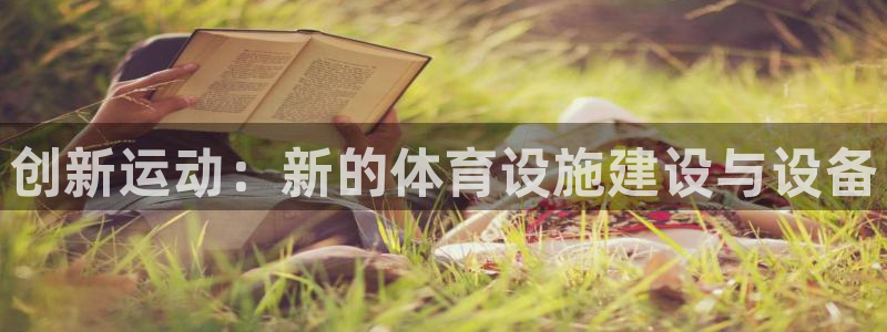 意昂体育4招商电话是多少啊：创新运动：新的体育设施建设与设备