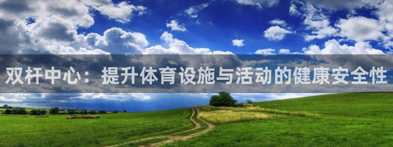 意昂体育4招商电话地址查询：双杆中心：提升体育设施与活动的健 