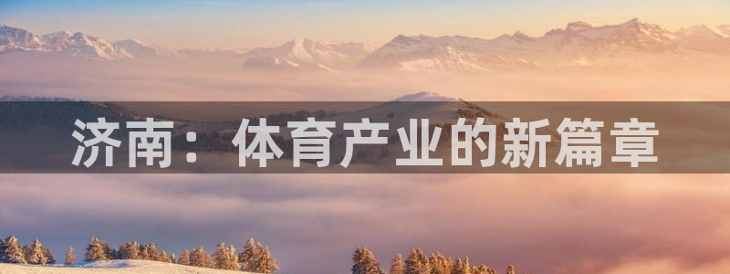 意昂4娱乐40996：济南：体育产业的新篇章