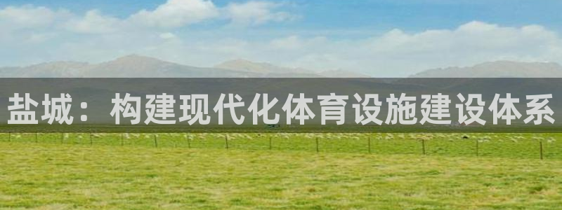 意昂4娱乐首页官网下载：盐城：构建现代化体育设施建设体系 