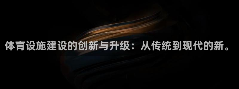 意昂体育4平台是正规平台吗安全吗：体育设施建设的创新与升级：