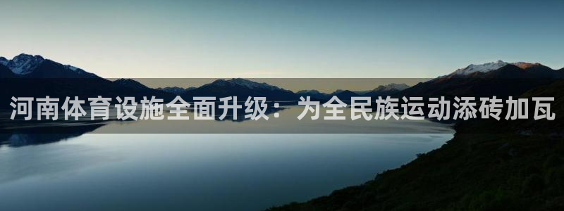 意昂4娱乐首页网站大全：河南体育设施全面升级：为全民族运动添