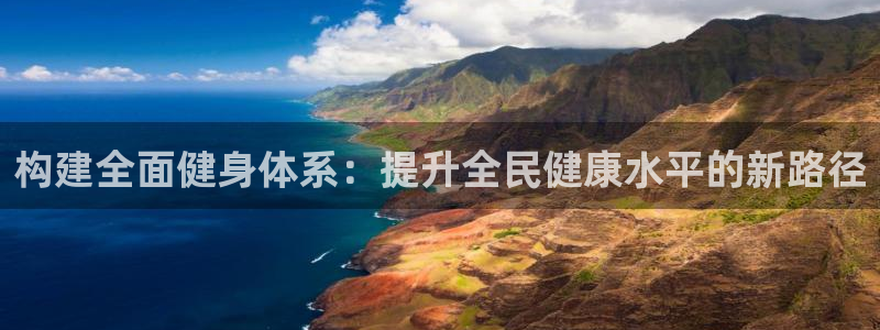 意昂4娱乐是那个系列的台子：构建全面健身体系：提升全民健康水 