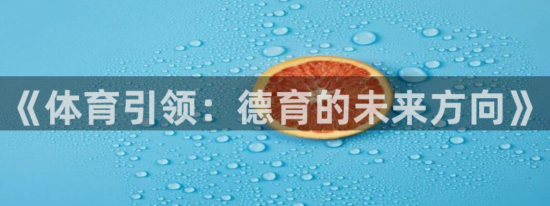 意昂体育4官方客服电话：《体育引领：德育的未来方向》