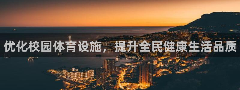 意昂体育4平台假的吗是真的吗吗：优化校园体育设施，提升全民健