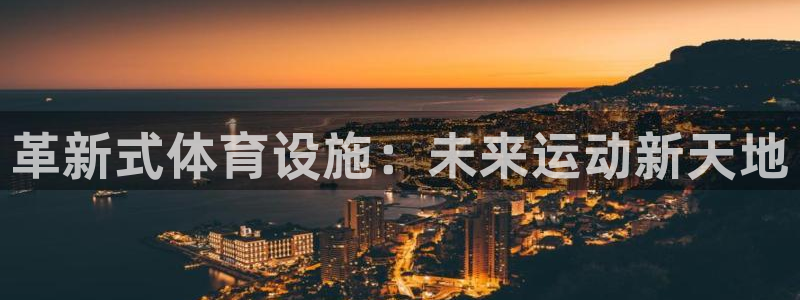 意昂集团官网：革新式体育设施：未来运动新天地 