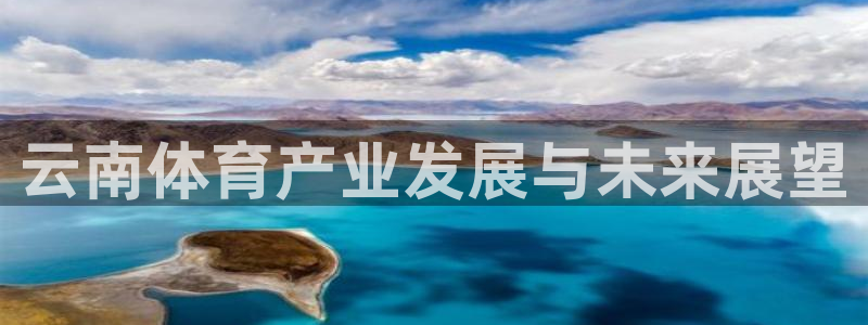 意昂4神州：云南体育产业发展与未来展望 
