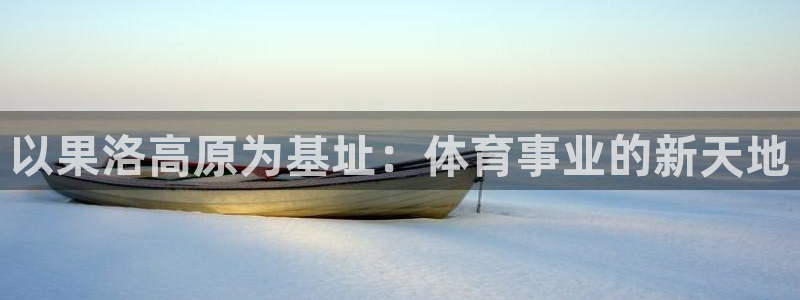 意昂平台体育：以果洛高原为基址：体育事业的新天地