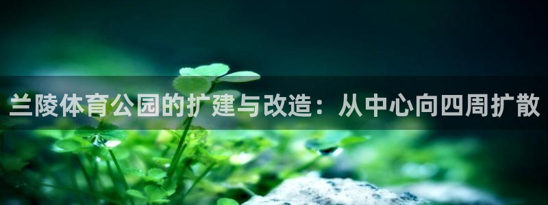 意昂4科技：兰陵体育公园的扩建与改造：从中心向四周扩散 
