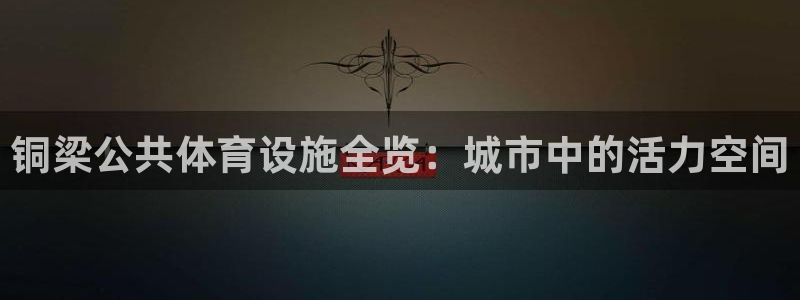 意昂集团官网：铜梁公共体育设施全览：城市中的活力空间 