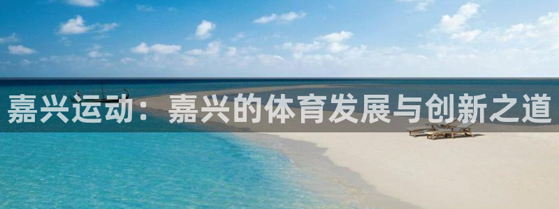 意昂体育4平台是正规平台吗安全吗：嘉兴运动：嘉兴的体