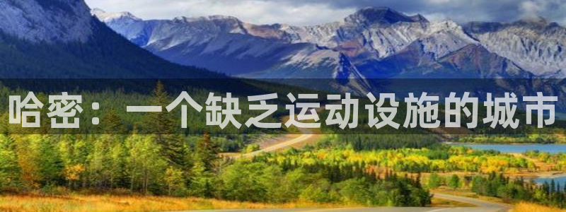 意昂体育4招商电话是多少啊：哈密：一个缺乏运动设施的城市 