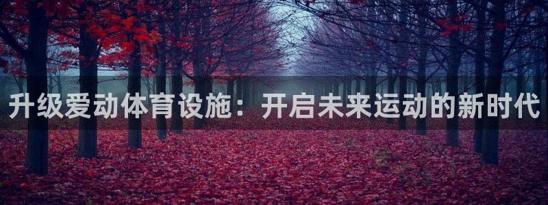 意昂体育4招商电话号码是多少啊：升级爱动体育设施：开启未来运
