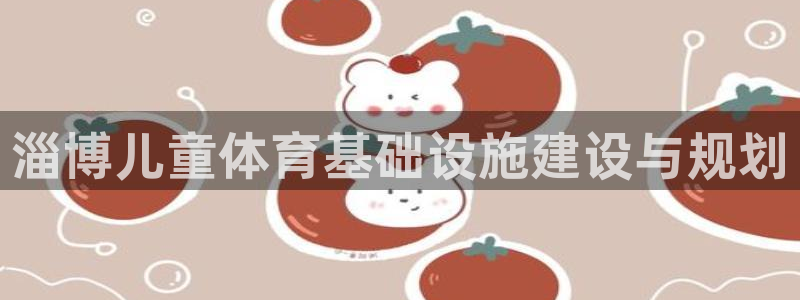 意昂体育4招商电话号码查询：淄博儿童体育基础设施建设与规划