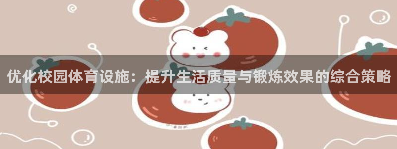 意昂体育4平台是正规平台吗：优化校园体育设施：提升生活质量与 