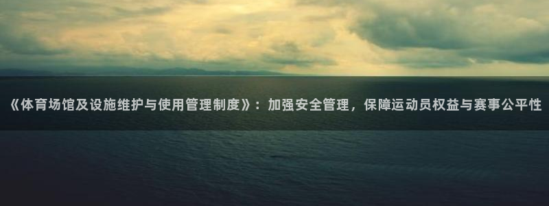意昂4娱乐平台：《体育场馆及设施维护与使用管理制度》：加强安