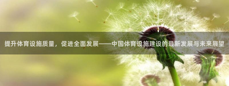 意昂体育4平台是正规平台吗安全吗：提升体育设施质量，