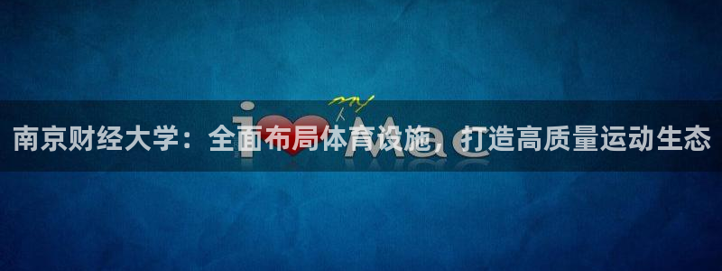 意昂4集团官网首页网址：南京财经大学：全面布局体育设