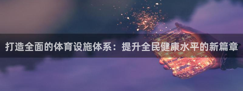 意昂体育4平台：打造全面的体育设施体系：提升全民健康