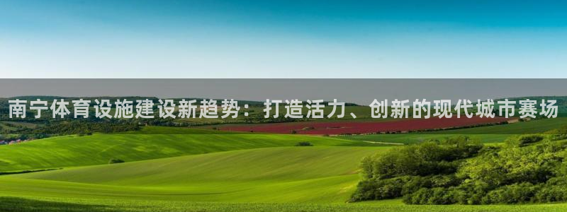 意昂体育4平台假的吗是真的吗吗：南宁体育设施建设新趋